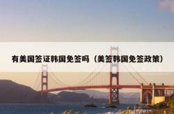 有美国签证韩国免签吗（美签韩国免签政策）