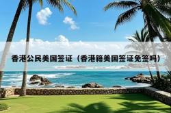 香港公民美国签证（香港籍美国签证免签吗）