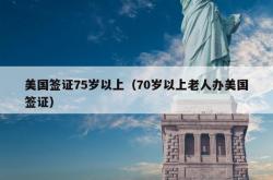 美国签证75岁以上（70岁以上老人办美国签证）
