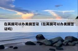 在英国可以办美国签证（在英国可以办美国签证吗）