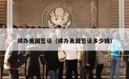 续办美国签证（续办美国签证多少钱）