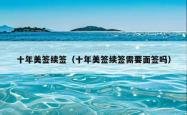 十年美签续签（十年美签续签需要面签吗）