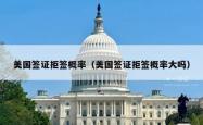 美国签证拒签概率（美国签证拒签概率大吗）