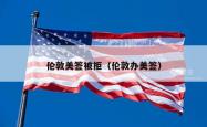 伦敦美签被拒（伦敦办美签）