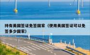 持有美国签证免签国家（使用美国签证可以免签多少国家）