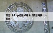 美签pickup还是邮寄快（美签寄回什么快递）