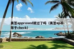 美签approved就过了吗（美签ap不等于check）