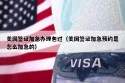 美国签证加急办理包过（美国签证加急预约是怎么加急的）