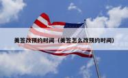 美签改预约时间（美签怎么改预约时间）