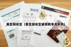 美签探亲签（美签探亲签被拒概率大不大）