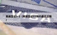 美国签证b-2（美国签证B2预约最近日期）