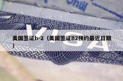 美国签证b-2（美国签证B2预约最近日期）