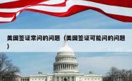 美国签证常问的问题（美国签证可能问的问题）