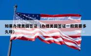 如果办理美国签证（办理美国签证一般需要多久呀）