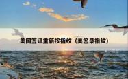 美国签证重新按指纹（美签录指纹）