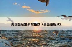 美国签证重新按指纹（美签录指纹）