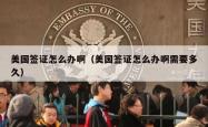 美国签证怎么办啊（美国签证怎么办啊需要多久）