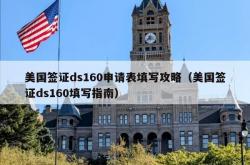 美国签证ds160申请表填写攻略（美国签证ds160填写指南）