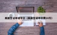 美国签证申请中介（美国签证中介费10万）
