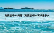 美国签证B2问题（美国签证b2可以呆多久）