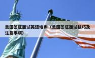 美国签证面试英语培训（美国签证面试技巧及注意事项）