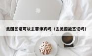 美国签证可以去菲律宾吗（去美国能签证吗）