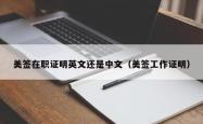 美签在职证明英文还是中文（美签工作证明）