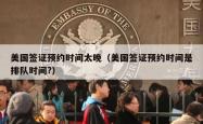 美国签证预约时间太晚（美国签证预约时间是排队时间?）