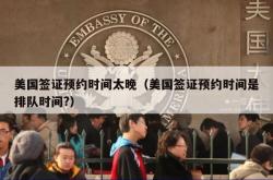 美国签证预约时间太晚（美国签证预约时间是排队时间?）
