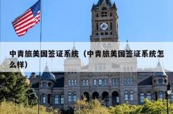 中青旅美国签证系统（中青旅美国签证系统怎么样）