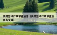 美国签证行政审查加急（美国签证行政审查加急多少钱）