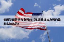 美国签证最快加急预约（美国签证加急预约是怎么加急的）