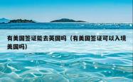 有美国签证能去英国吗（有美国签证可以入境美国吗）