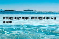 有美国签证能去英国吗（有美国签证可以入境美国吗）