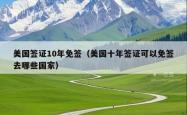 美国签证10年免签（美国十年签证可以免签去哪些国家）