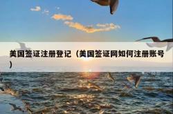 美国签证注册登记（美国签证网如何注册账号）