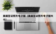 美国签证照片电子版（美国签证照片电子版大小）