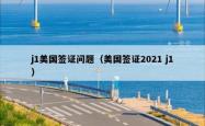 j1美国签证问题（美国签证2021 j1）