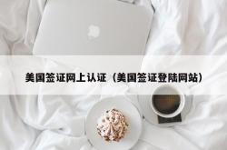 美国签证网上认证（美国签证登陆网站）
