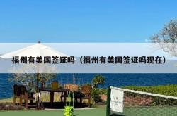 福州有美国签证吗（福州有美国签证吗现在）