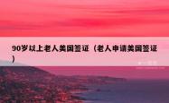 90岁以上老人美国签证（老人申请美国签证）