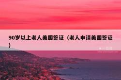 90岁以上老人美国签证（老人申请美国签证）