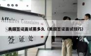 美国签证面试要多久（美国签证面试技巧）