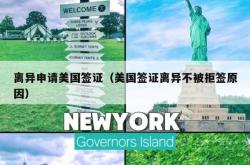 离异申请美国签证（美国签证离异不被拒签原因）
