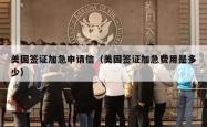 美国签证加急申请信（美国签证加急费用是多少）