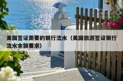 美国签证需要的银行流水（美国旅游签证银行流水余额要求）