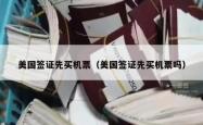 美国签证先买机票（美国签证先买机票吗）