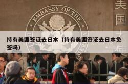 持有美国签证去日本（持有美国签证去日本免签吗）