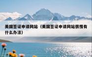 美国签证申请网站（美国签证申请网站很慢有什么办法）