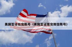 美国签证社交账号（美国签证提交微信账号）